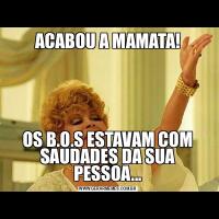 ACABOU A MAMATA!OS B.O.S ESTAVAM COM SAUDADES DA SUA PESSOA...