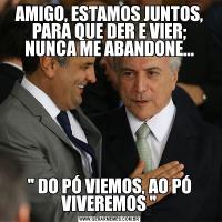 AMIGO, ESTAMOS JUNTOS, PARA QUE DER E VIER; NUNCA ME ABANDONE...