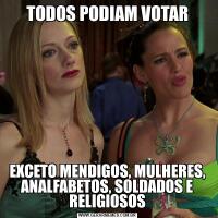 TODOS PODIAM VOTAREXCETO MENDIGOS, MULHERES, ANALFABETOS, SOLDADOS E RELIGIOSOS