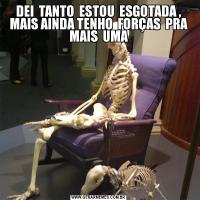 DEI  TANTO  ESTOU  ESGOTADA , MAIS AINDA TENHO  FORÇAS  PRA MAIS  UMA