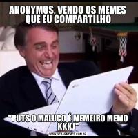 ANONYMUS, VENDO OS MEMES QUE EU COMPARTILHO'PUTS O MALUCO É MEMEIRO MEMO KKKJ'