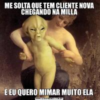 ME SOLTA QUE TEM CLIENTE NOVA CHEGANDO NA MILLAE EU QUERO MIMAR MUITO ELA 