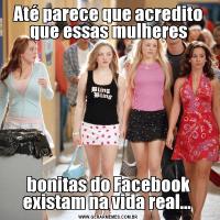 Até parece que acredito que essas mulheresbonitas do Facebook existam na vida real... 