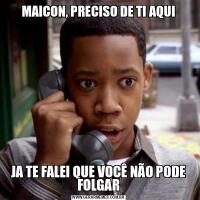 MAICON, PRECISO DE TI AQUIJA TE FALEI QUE VOCÊ NÃO PODE FOLGAR