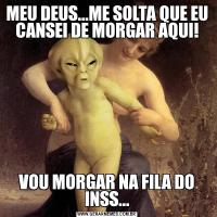 MEU DEUS...ME SOLTA QUE EU CANSEI DE MORGAR AQUI!VOU MORGAR NA FILA DO INSS...