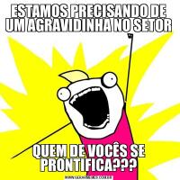 ESTAMOS PRECISANDO DE UM AGRAVIDINHA NO SETORQUEM DE VOCÊS SE PRONTIFICA???