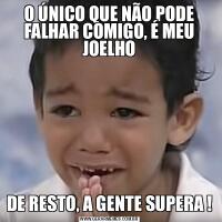 O ÚNICO QUE NÃO PODE FALHAR COMIGO, É MEU JOELHODE RESTO, A GENTE SUPERA !