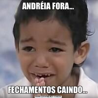 ANDRÉIA FORA...FECHAMENTOS CAINDO... 