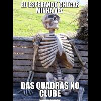 EU ESPERANDO CHEGAR MINHA VEZ DAS QUADRAS NO CLUBE