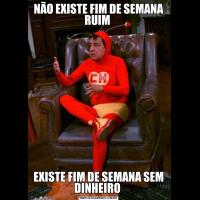 NÃO EXISTE FIM DE SEMANA RUIM EXISTE FIM DE SEMANA SEM DINHEIRO 