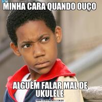 MINHA CARA QUANDO OUÇO ALGUÉM FALAR MAL DE UKULELE 