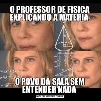 O PROFESSOR DE FISICA EXPLICANDO A MATERIA O POVO DA SALA SEM ENTENDER NADA 