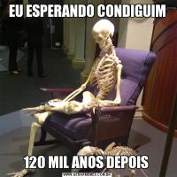 EU ESPERANDO CONDIGUIM120 MIL ANOS DEPOIS 