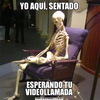 YO AQUÍ, SENTADOESPERANDO TU VIDEOLLAMADA