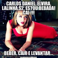 CARLOS DANIEL, ELVIRA, LALINHA,S2, ESTOU BEBADA! CAI !!!BEBER, CAIR E LEVANTAR...