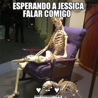 ESPERANDO A JESSICA FALAR COMIGO  ♥ *--* ♥ 