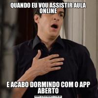QUANDO EU VOU ASSISTIR AULA ONLINEE ACABO DORMINDO COM O APP ABERTO