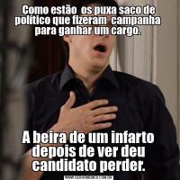 Como estão  os puxa saco de político que fizeram  campanha  para ganhar um cargo. A beira de um infarto depois de ver deu candidato perder.