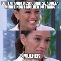EU TENTANDO DESCOBRIR SE AQUELA MINA LINDA É MULHER OU TRANSÉ MULHER