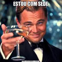 ESTOU COM SEDE