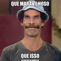 QUE MARAVILHOSOQUE ISSO