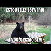 ESTOU FELIZ  ESTÁ FRIOE VOCÊS ESTÃO BEM