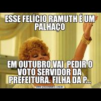 ESSE FELÍCIO RAMUTH É UM PALHAÇOEM OUTUBRO VAI  PEDIR O VOTO SERVIDOR DA PREFEITURA. FILHA DA P...