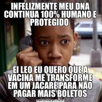 INFELIZMENTE MEU DNA CONTINUA 100% HUMANO E PROTEGIDO EI LEO EU QUERO QUE A VACINA ME TRANSFORME EM UM JACARÉ PARA NÃO PAGAR MAIS BOLETOS