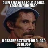 QUEM SERÁ QUE A POLÍCIA DEIXA ESCAPAR PRIMEIRO?O CESARE BATTISTI OU O JOÃO DE DEUS?