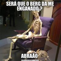 SERÁ QUE O BERG DA ME ENGANADO ? ABRAÃO 