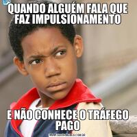 QUANDO ALGUÉM FALA QUE FAZ IMPULSIONAMENTOE NÃO CONHECE O TRÁFEGO PAGO