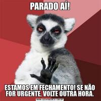 PARADO AÍ!ESTAMOS EM FECHAMENTO! SE NÃO FOR URGENTE, VOLTE OUTRA HORA.