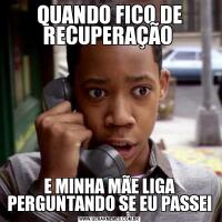 QUANDO FICO DE RECUPERAÇÃO E MINHA MÃE LIGA PERGUNTANDO SE EU PASSEI