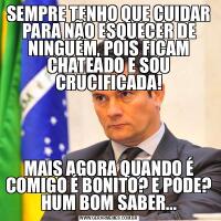 SEMPRE TENHO QUE CUIDAR PARA NÃO ESQUECER DE NINGUÉM, POIS FICAM CHATEADO E SOU CRUCIFICADA!MAIS AGORA QUANDO É COMIGO É BONITO? E PODE? HUM BOM SABER...
