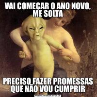 VAI COMEÇAR O ANO NOVO, ME SOLTAPRECISO FAZER PROMESSAS QUE NÃO VOU CUMPRIR