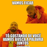 VAMOS FICAR TÔ GOSTANDO DE VOCÊ VAMOS BUSCA A PALAVRA JUNTOS 