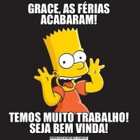GRACE, AS FÉRIAS ACABARAM!TEMOS MUITO TRABALHO! SEJA BEM VINDA!