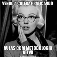 VENDO A COLEGA PRATICANDO AULAS COM METODOLOGIA ATIVA