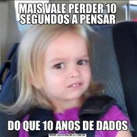 MAIS VALE PERDER 10 SEGUNDOS A PENSARDO QUE 10 ANOS DE DADOS