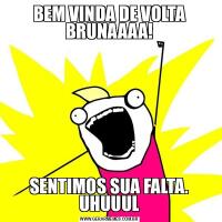 BEM VINDA DE VOLTA BRUNAAAA!SENTIMOS SUA FALTA. UHUUUL