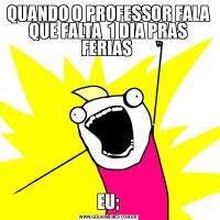 QUANDO O PROFESSOR FALA QUE FALTA  1 DIA PRAS FERIAS EU;
