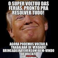 O SUPER VOLTOU DAS FÉRIAS, PRONTO PRA RESOLVER TUDO! AGORA PODEMOS VOLTAR A TRABALHAR DE VERDADE! BRINCADEIRA, EVERSON! BEM-VINDO DE VOLTA!! 