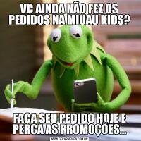 VC AINDA NÃO FEZ OS PEDIDOS NA MIUAU KIDS?FAÇA SEU PEDIDO HOJE E PERCA AS PROMOÇÕES…
