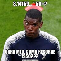 3,14159... * 50=?ORRA MEU, COMO RESORVE ISSO???