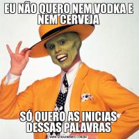 EU NÃO QUERO NEM VODKA E NEM CERVEJASÓ QUERO AS INICIAS DESSAS PALAVRAS