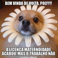 BEM VINDA DE VOLTA, POLYYYA LICENÇA MATERNDIDADE ACABOU, MAS O TRABALHO NÃO