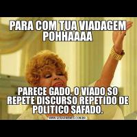 PARA COM TUA VIADAGEM POHHAAAAPARECE GADO, O VIADO SO REPETE DISCURSO REPETIDO DE POLITICO SAFADO.