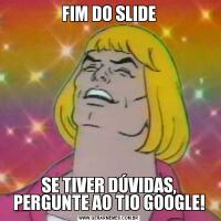 FIM DO SLIDESE TIVER DÚVIDAS, PERGUNTE AO TIO GOOGLE!