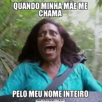 QUANDO MINHA MÃE ME CHAMAPELO MEU NOME INTEIRO
