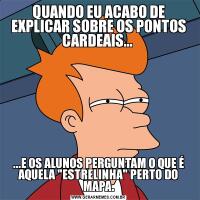 QUANDO EU ACABO DE EXPLICAR SOBRE OS PONTOS CARDEAIS... ...E OS ALUNOS PERGUNTAM O QUE É AQUELA 